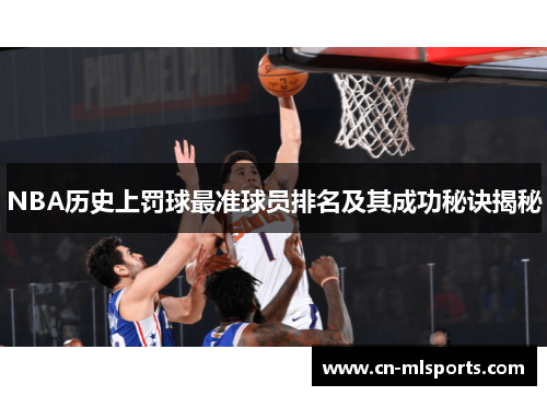 NBA历史上罚球最准球员排名及其成功秘诀揭秘