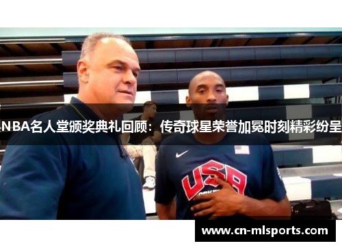 NBA名人堂颁奖典礼回顾：传奇球星荣誉加冕时刻精彩纷呈