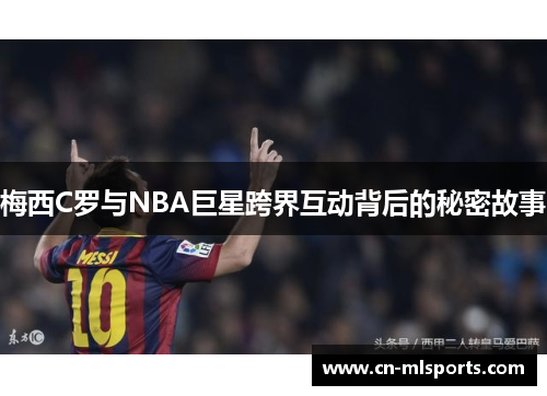 梅西C罗与NBA巨星跨界互动背后的秘密故事