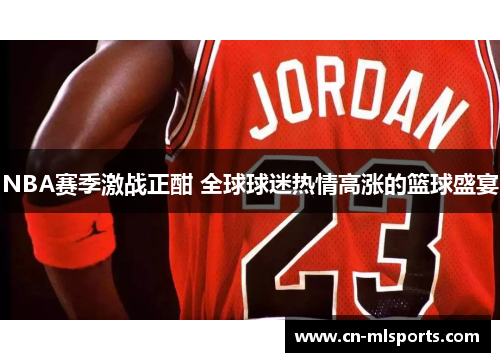 NBA赛季激战正酣 全球球迷热情高涨的篮球盛宴