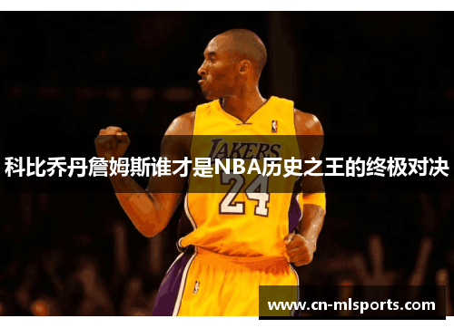 科比乔丹詹姆斯谁才是NBA历史之王的终极对决