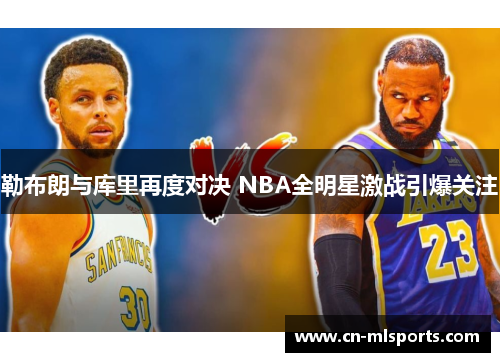 勒布朗与库里再度对决 NBA全明星激战引爆关注