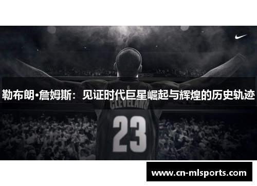 勒布朗·詹姆斯:见证时代巨星崛起与辉煌的历史轨迹