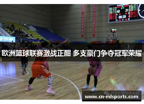 欧洲篮球联赛激战正酣 多支豪门争夺冠军荣耀