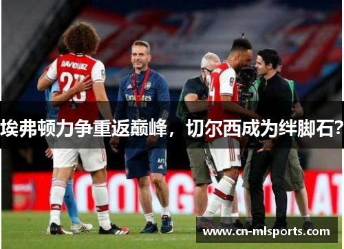埃弗顿力争重返巅峰,切尔西成为绊脚石?