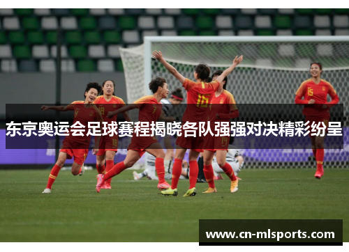 东京奥运会足球赛程揭晓各队强强对决精彩纷呈